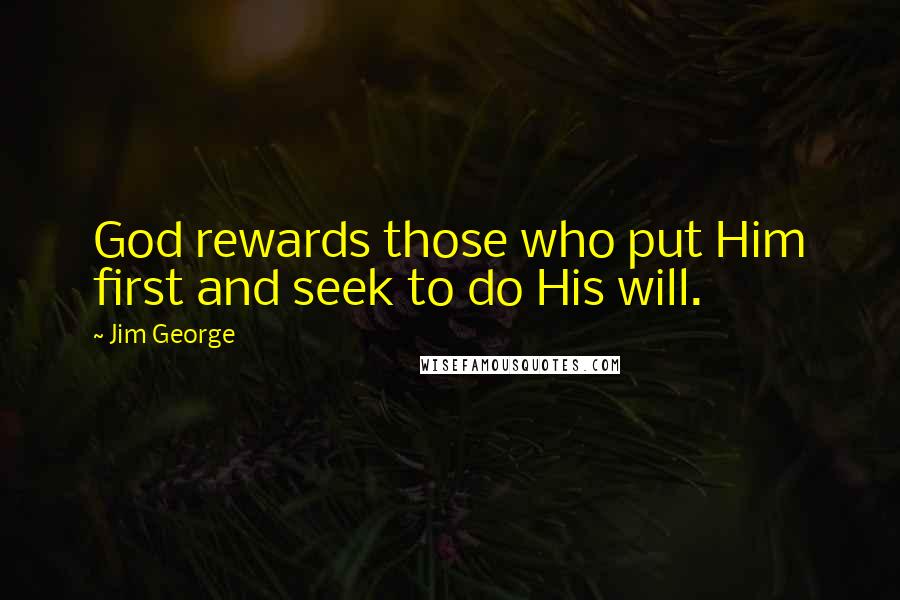 Jim George Quotes: God rewards those who put Him first and seek to do His will.