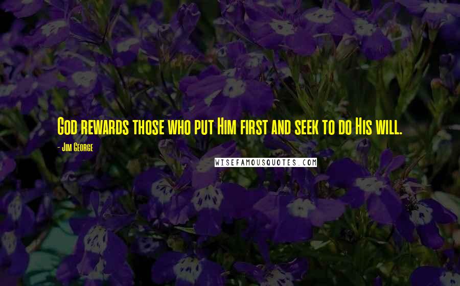 Jim George Quotes: God rewards those who put Him first and seek to do His will.