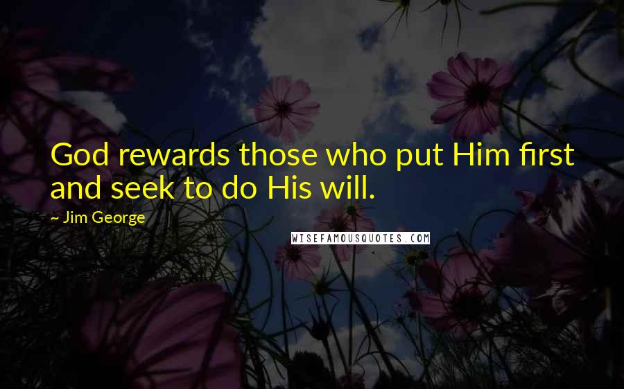 Jim George Quotes: God rewards those who put Him first and seek to do His will.