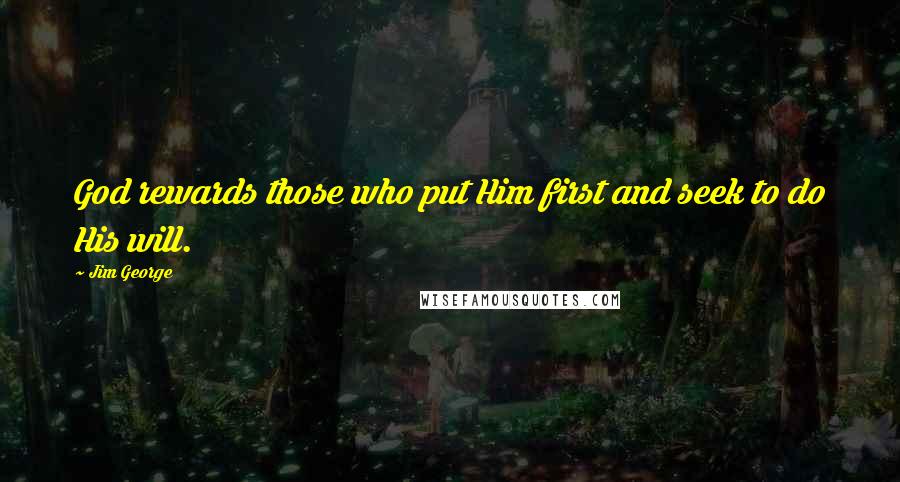 Jim George Quotes: God rewards those who put Him first and seek to do His will.