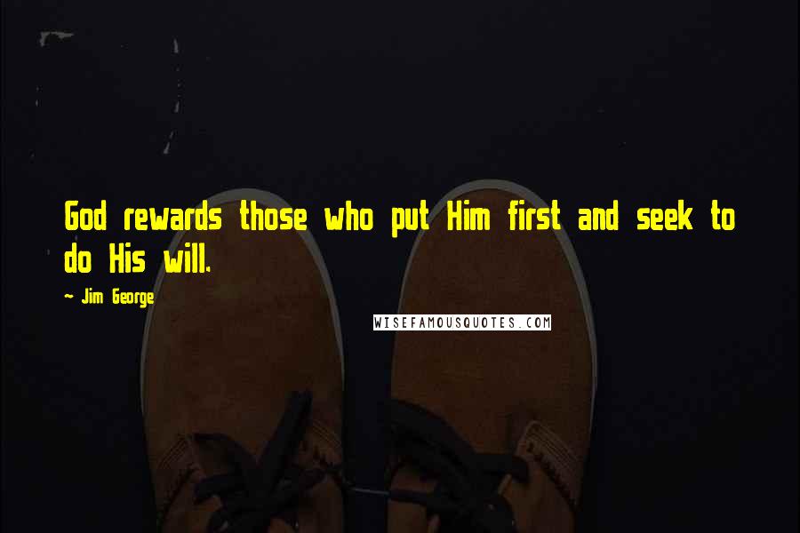 Jim George Quotes: God rewards those who put Him first and seek to do His will.