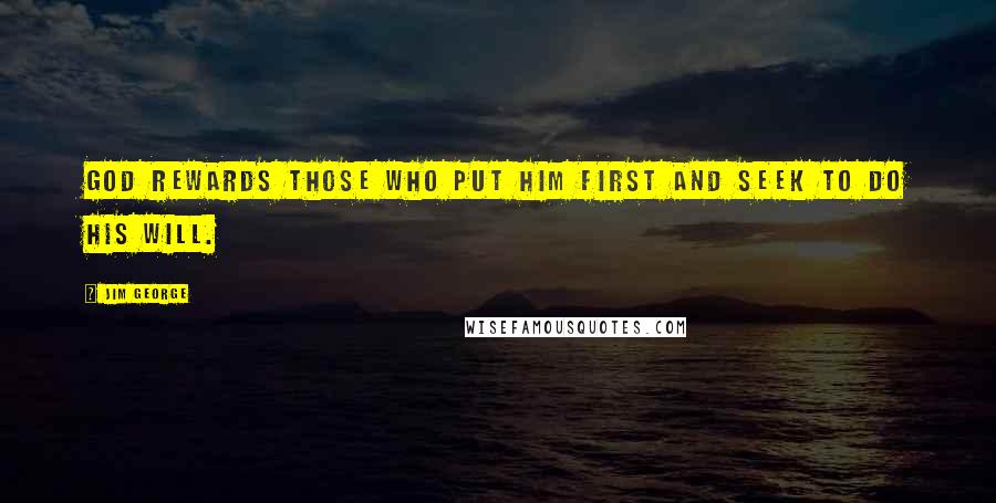 Jim George Quotes: God rewards those who put Him first and seek to do His will.