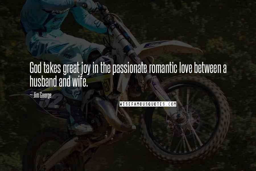 Jim George Quotes: God takes great joy in the passionate romantic love between a husband and wife.