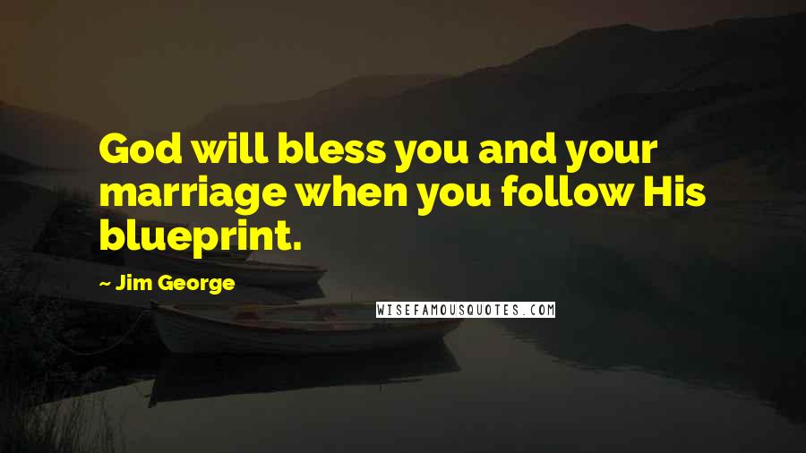 Jim George Quotes: God will bless you and your marriage when you follow His blueprint.