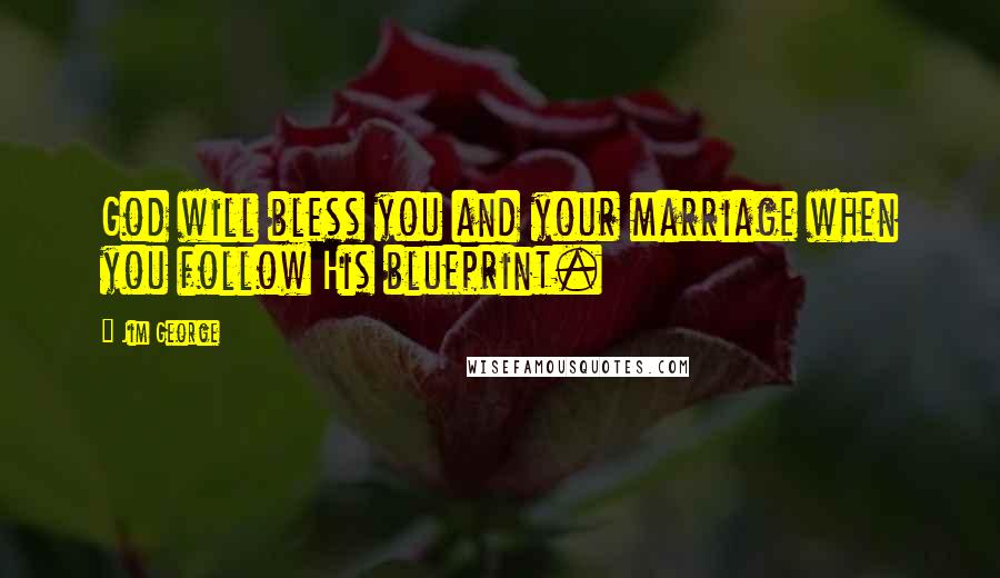 Jim George Quotes: God will bless you and your marriage when you follow His blueprint.