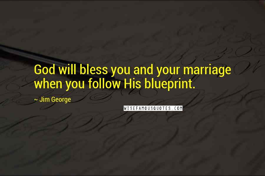 Jim George Quotes: God will bless you and your marriage when you follow His blueprint.