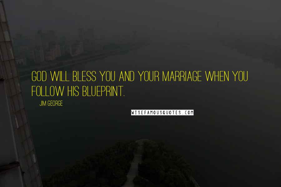 Jim George Quotes: God will bless you and your marriage when you follow His blueprint.