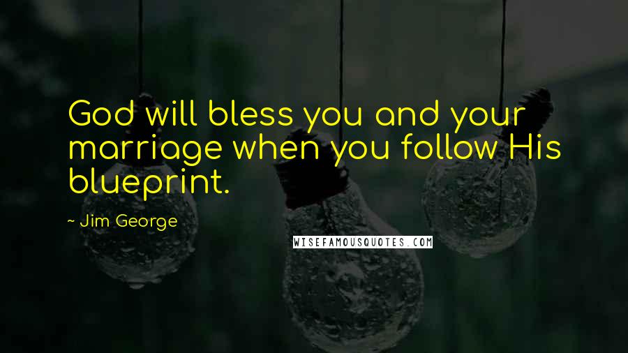 Jim George Quotes: God will bless you and your marriage when you follow His blueprint.