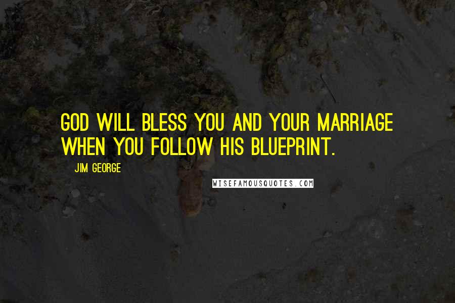 Jim George Quotes: God will bless you and your marriage when you follow His blueprint.