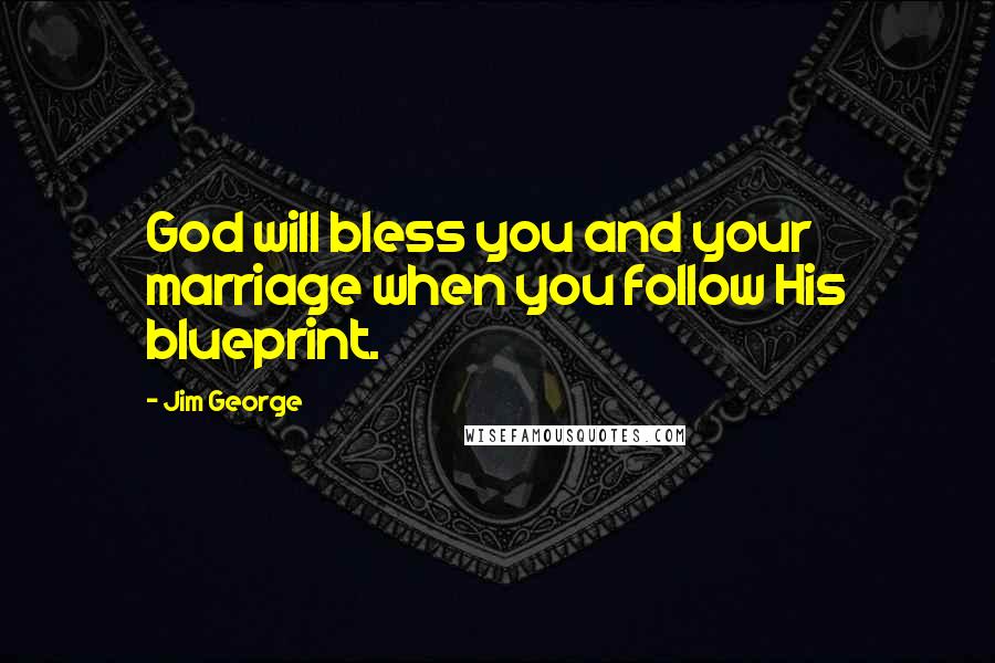 Jim George Quotes: God will bless you and your marriage when you follow His blueprint.