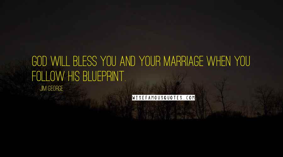 Jim George Quotes: God will bless you and your marriage when you follow His blueprint.