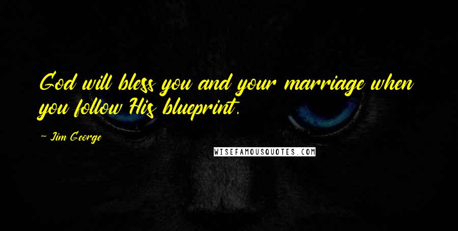 Jim George Quotes: God will bless you and your marriage when you follow His blueprint.