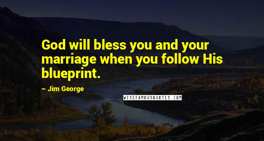 Jim George Quotes: God will bless you and your marriage when you follow His blueprint.