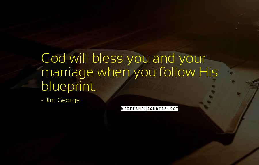 Jim George Quotes: God will bless you and your marriage when you follow His blueprint.