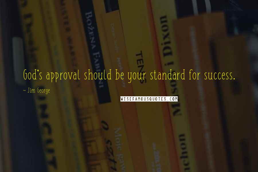 Jim George Quotes: God's approval should be your standard for success.