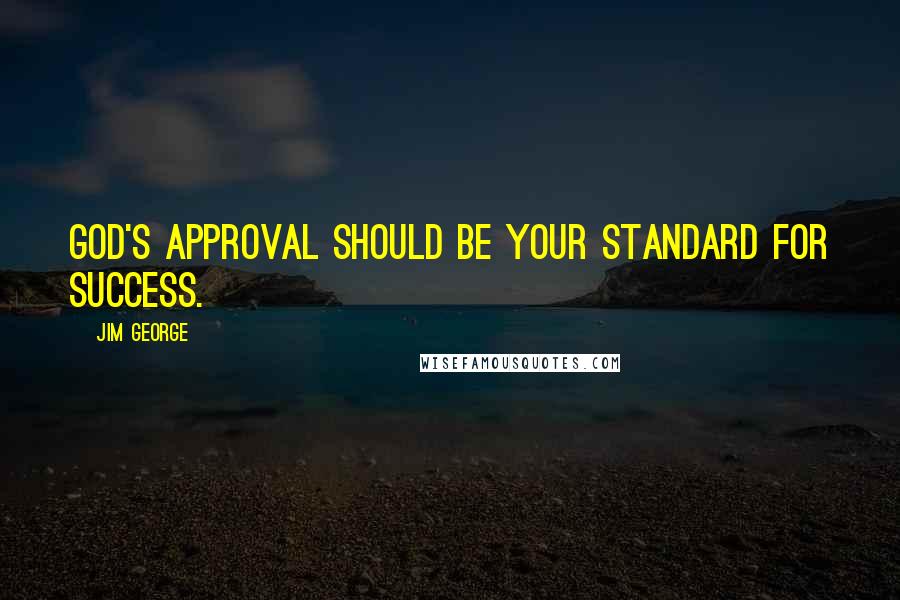 Jim George Quotes: God's approval should be your standard for success.