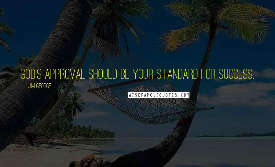 Jim George Quotes: God's approval should be your standard for success.