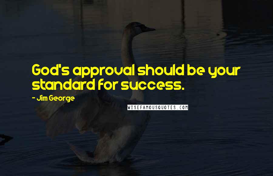 Jim George Quotes: God's approval should be your standard for success.