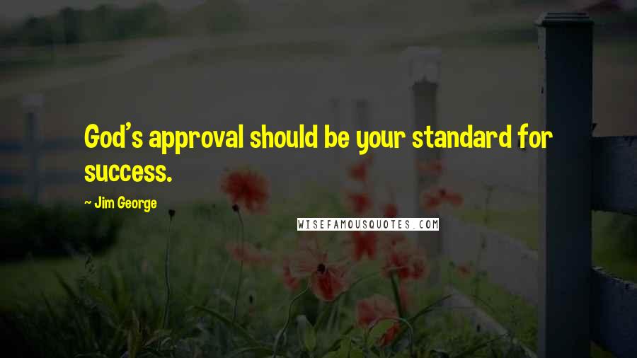 Jim George Quotes: God's approval should be your standard for success.