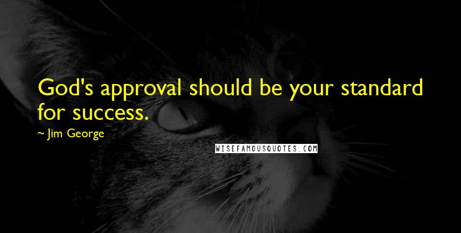 Jim George Quotes: God's approval should be your standard for success.