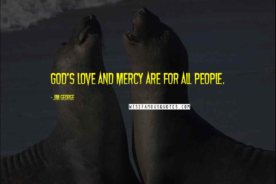 Jim George Quotes: God's love and mercy are for all people.