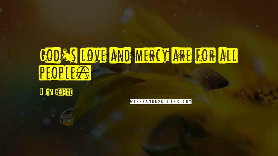 Jim George Quotes: God's love and mercy are for all people.