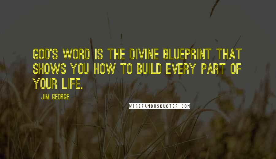 Jim George Quotes: God's Word is the divine blueprint that shows you how to build every part of your life.
