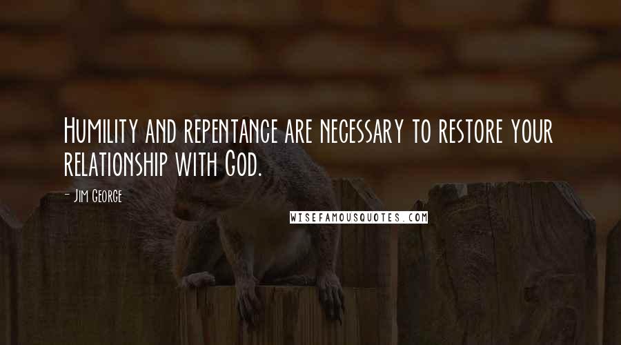 Jim George Quotes: Humility and repentance are necessary to restore your relationship with God.