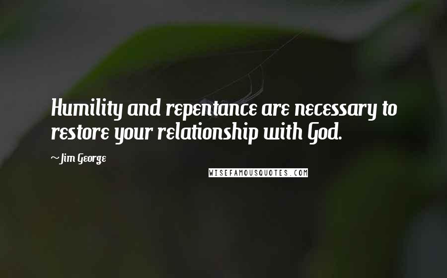 Jim George Quotes: Humility and repentance are necessary to restore your relationship with God.