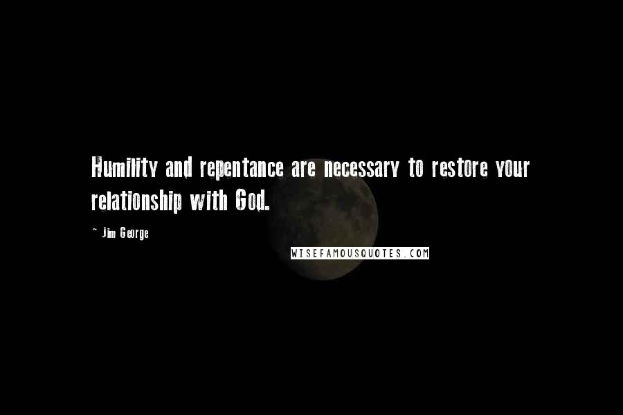 Jim George Quotes: Humility and repentance are necessary to restore your relationship with God.