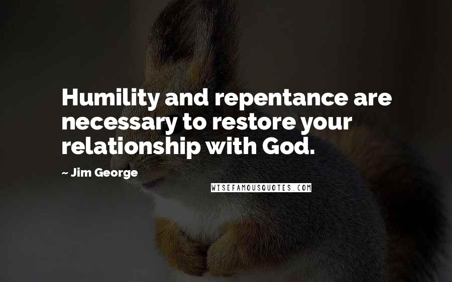 Jim George Quotes: Humility and repentance are necessary to restore your relationship with God.