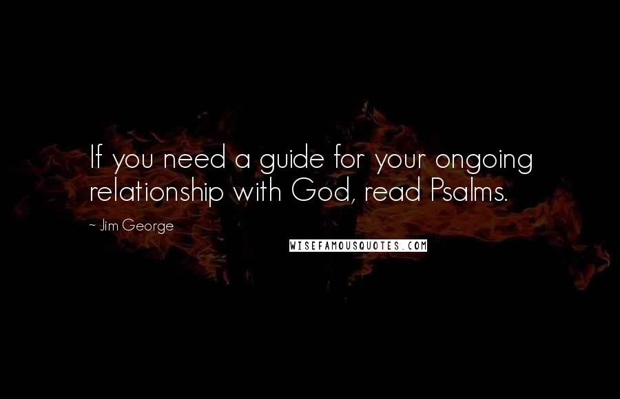 Jim George Quotes: If you need a guide for your ongoing relationship with God, read Psalms.