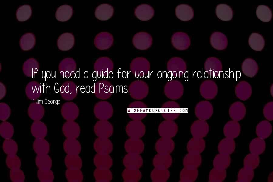 Jim George Quotes: If you need a guide for your ongoing relationship with God, read Psalms.