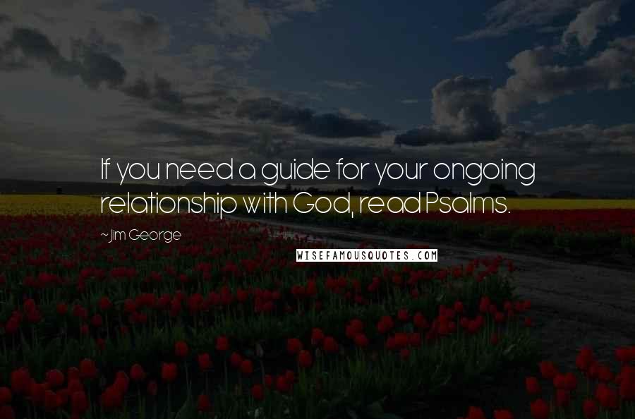 Jim George Quotes: If you need a guide for your ongoing relationship with God, read Psalms.