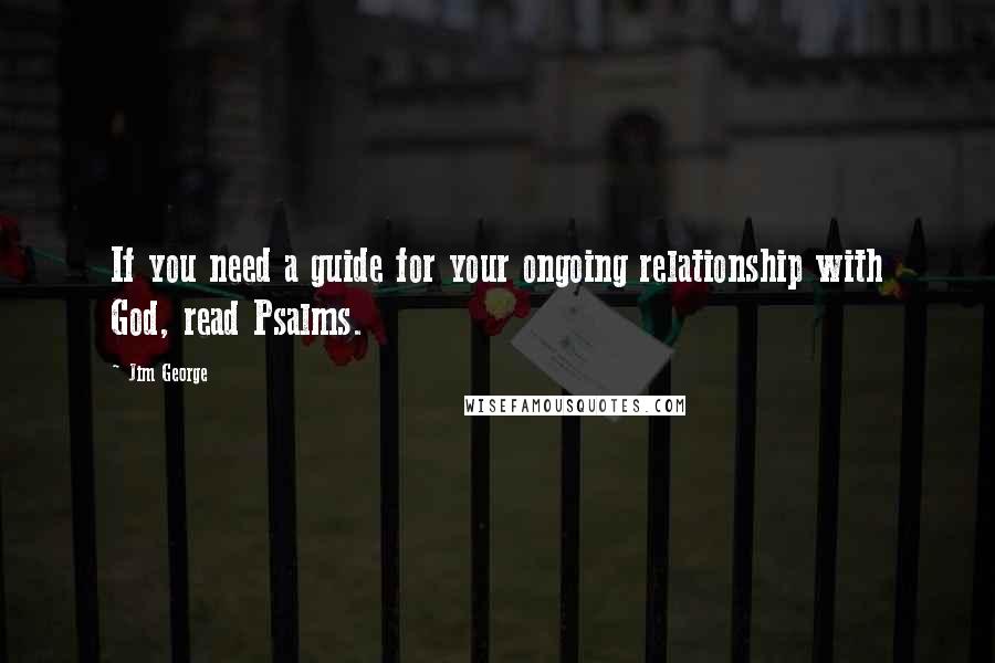 Jim George Quotes: If you need a guide for your ongoing relationship with God, read Psalms.