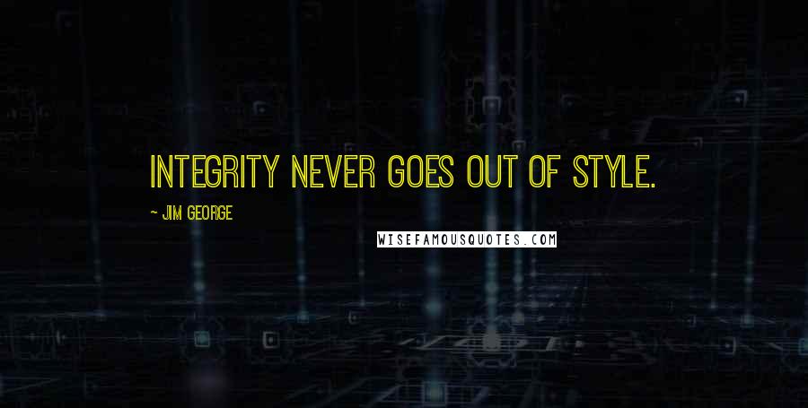 Jim George Quotes: Integrity never goes out of style.