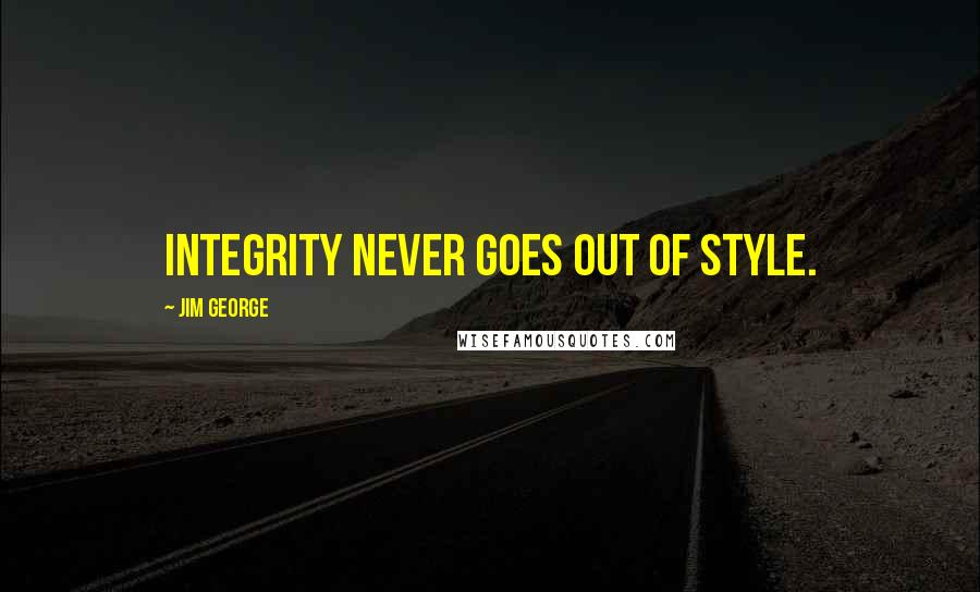 Jim George Quotes: Integrity never goes out of style.