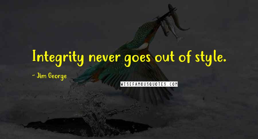 Jim George Quotes: Integrity never goes out of style.