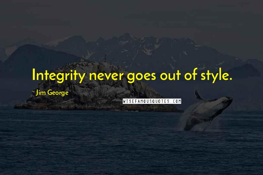 Jim George Quotes: Integrity never goes out of style.