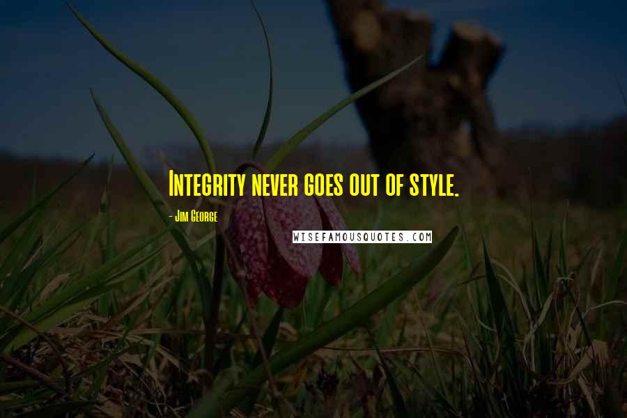 Jim George Quotes: Integrity never goes out of style.