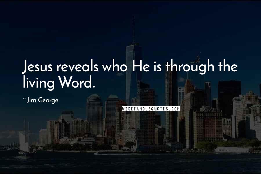 Jim George Quotes: Jesus reveals who He is through the living Word.