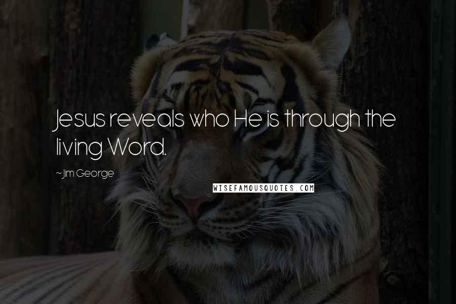 Jim George Quotes: Jesus reveals who He is through the living Word.