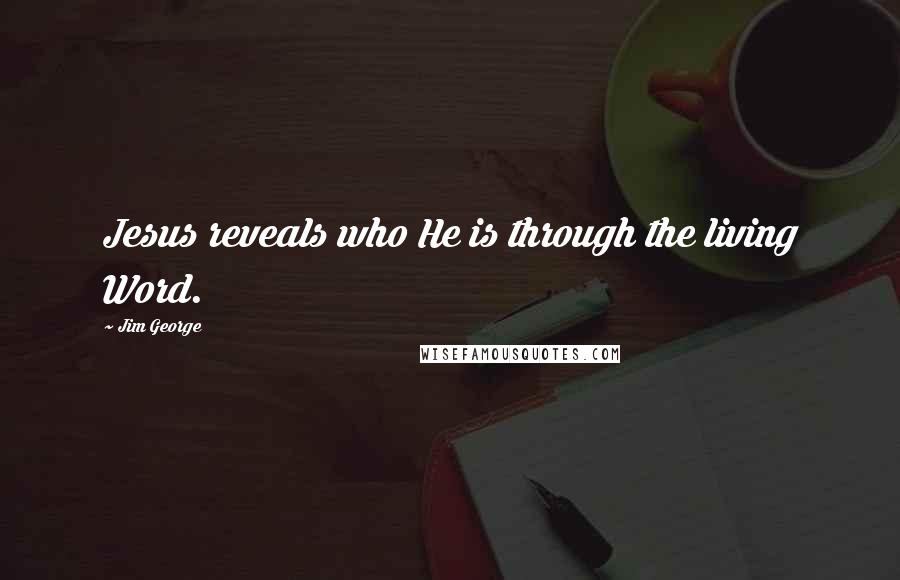 Jim George Quotes: Jesus reveals who He is through the living Word.