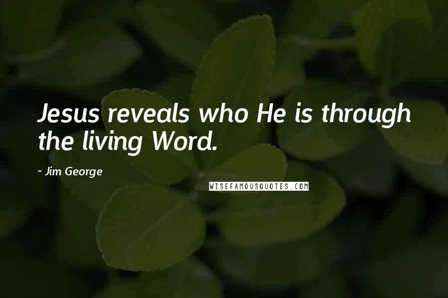 Jim George Quotes: Jesus reveals who He is through the living Word.