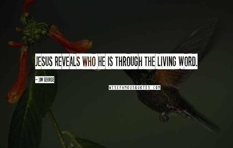 Jim George Quotes: Jesus reveals who He is through the living Word.