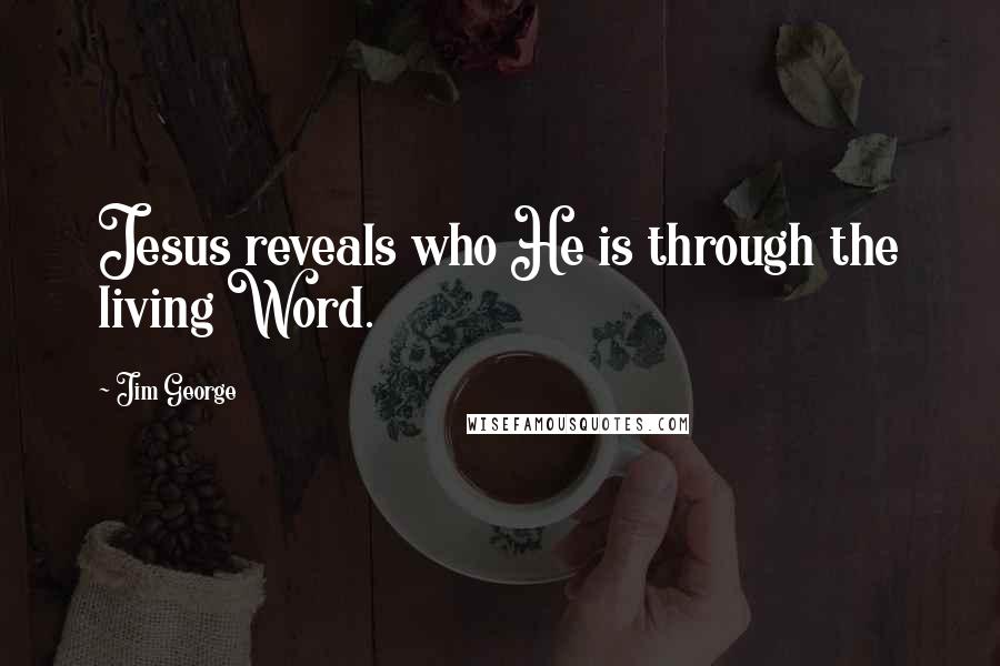 Jim George Quotes: Jesus reveals who He is through the living Word.
