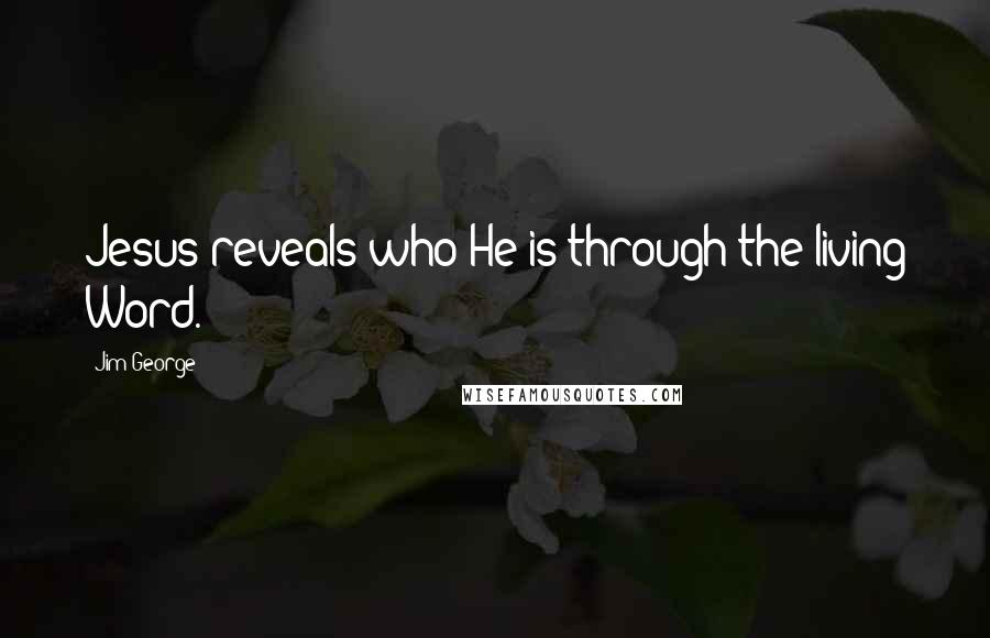 Jim George Quotes: Jesus reveals who He is through the living Word.