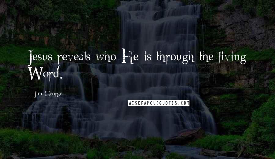 Jim George Quotes: Jesus reveals who He is through the living Word.
