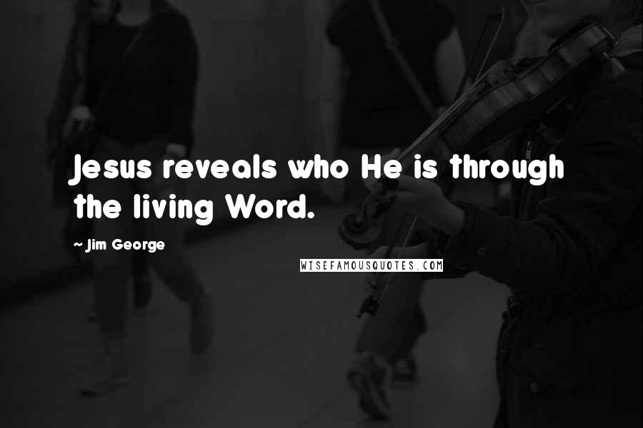 Jim George Quotes: Jesus reveals who He is through the living Word.