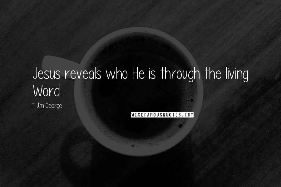 Jim George Quotes: Jesus reveals who He is through the living Word.